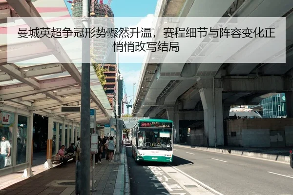 曼城英超争冠形势骤然升温，赛程细节与阵容变化正悄悄改写结局